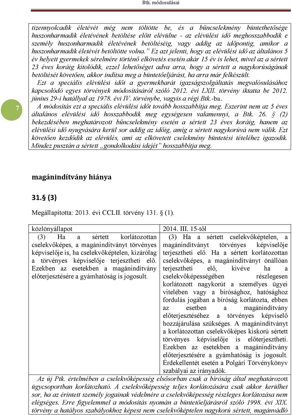 Ez azt jelenti, hogy az elévülési idő az általános 5 év helyett gyermekek sérelmére történő elkövetés esetén akár 15 év is lehet, mivel az a sértett 23 éves koráig kitolódik, ezzel lehetőséget adva