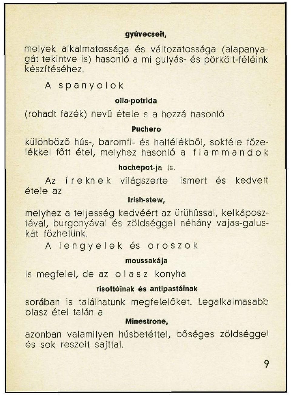 is. Az íreknek világszerte ismert és kedvelt étele az Irish-stew, melyhez a teljesség kedvéért az ürühússal, kelkáposztával, burgonyával és zöldséggel néhány vajas-galuskát főzhetünk.