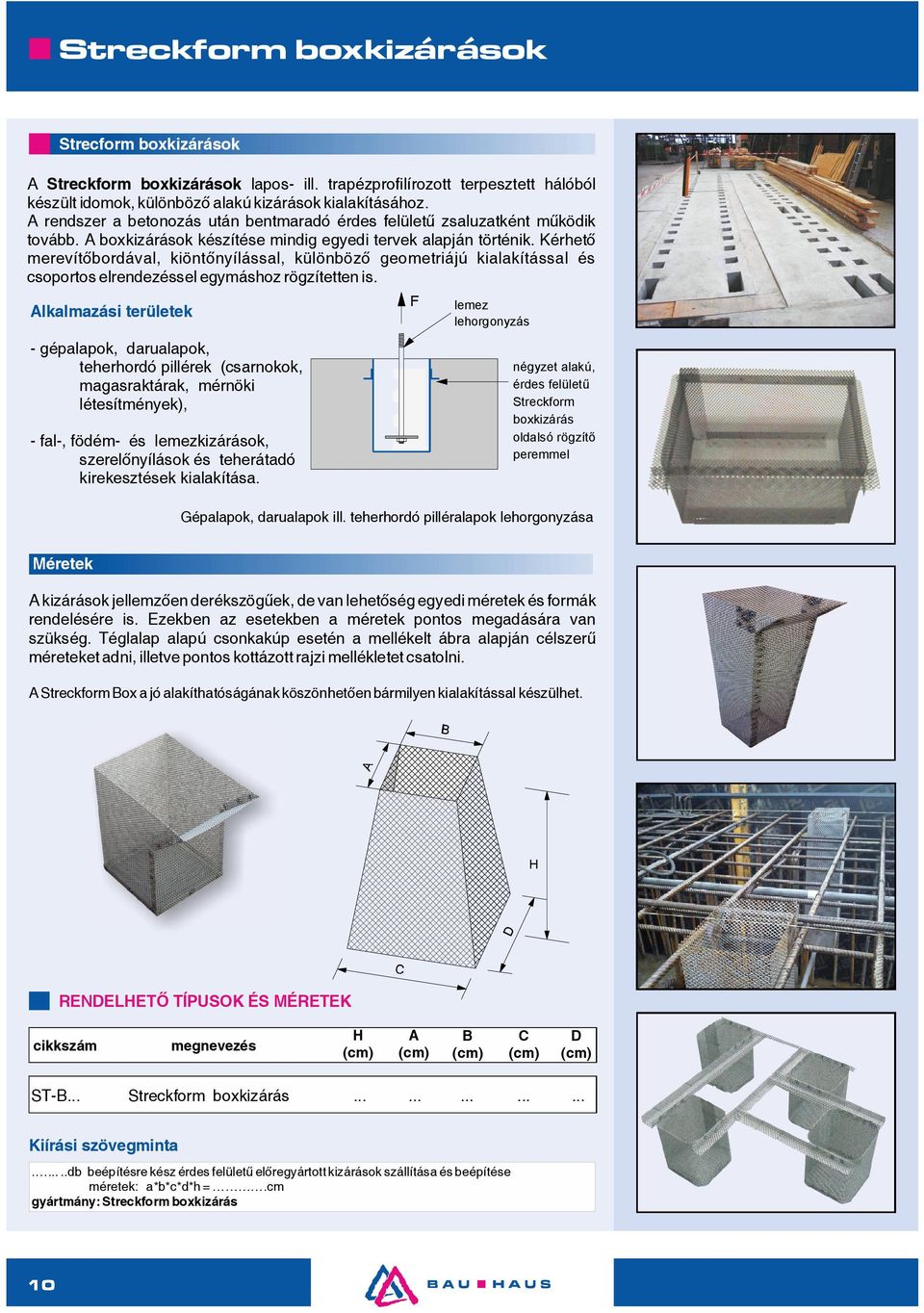 A boxkizárások készítése mindig egyedi tervek alapján történik. Kérhető merevítőbordával, kiöntőn yílással, különböző geometriájú kialakítással és csoportos elrendezéssel egymáshoz rögzítetten is.