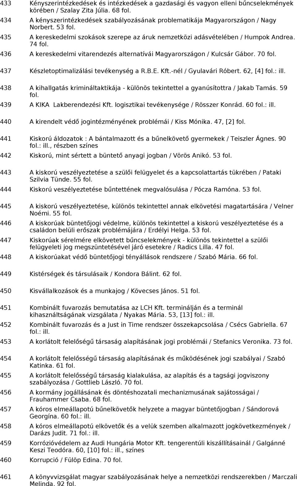 74 436 A kereskedelmi vitarendezés alternatívái Magyarországon / Kulcsár Gábor. 70 437 Készletoptimalizálási tevékenység a R.B.E. Kft.-nél / Gyulavári Róbert. 62, [4] : ill.