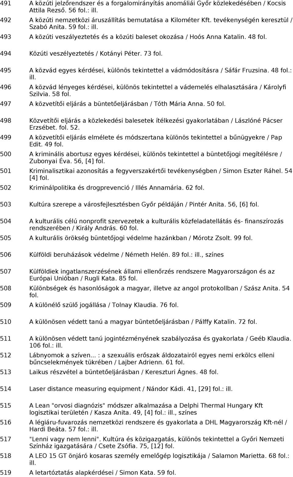 73 495 A közvád egyes kérdései, különös tekintettel a vádmódosításra / Sáfár Fruzsina. 48 : ill. 496 A közvád lényeges kérdései, különös tekintettel a vádemelés elhalasztására / Károlyfi Szilvia.