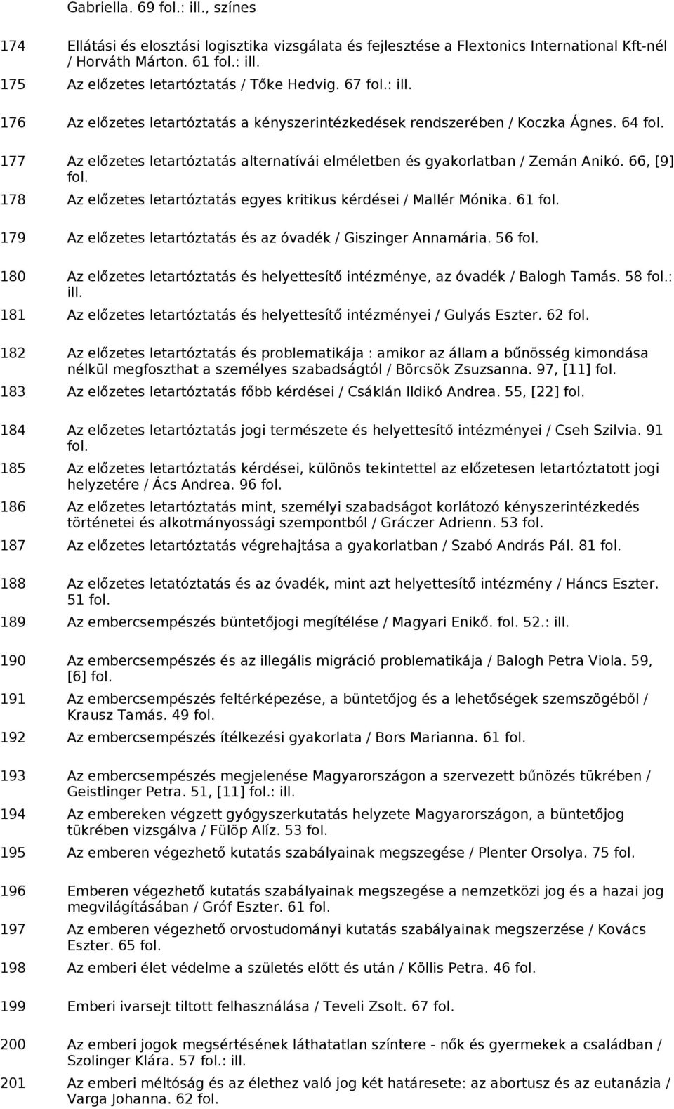 66, [9] 178 Az előzetes letartóztatás egyes kritikus kérdései / Mallér Mónika. 61 179 Az előzetes letartóztatás és az óvadék / Giszinger Annamária.