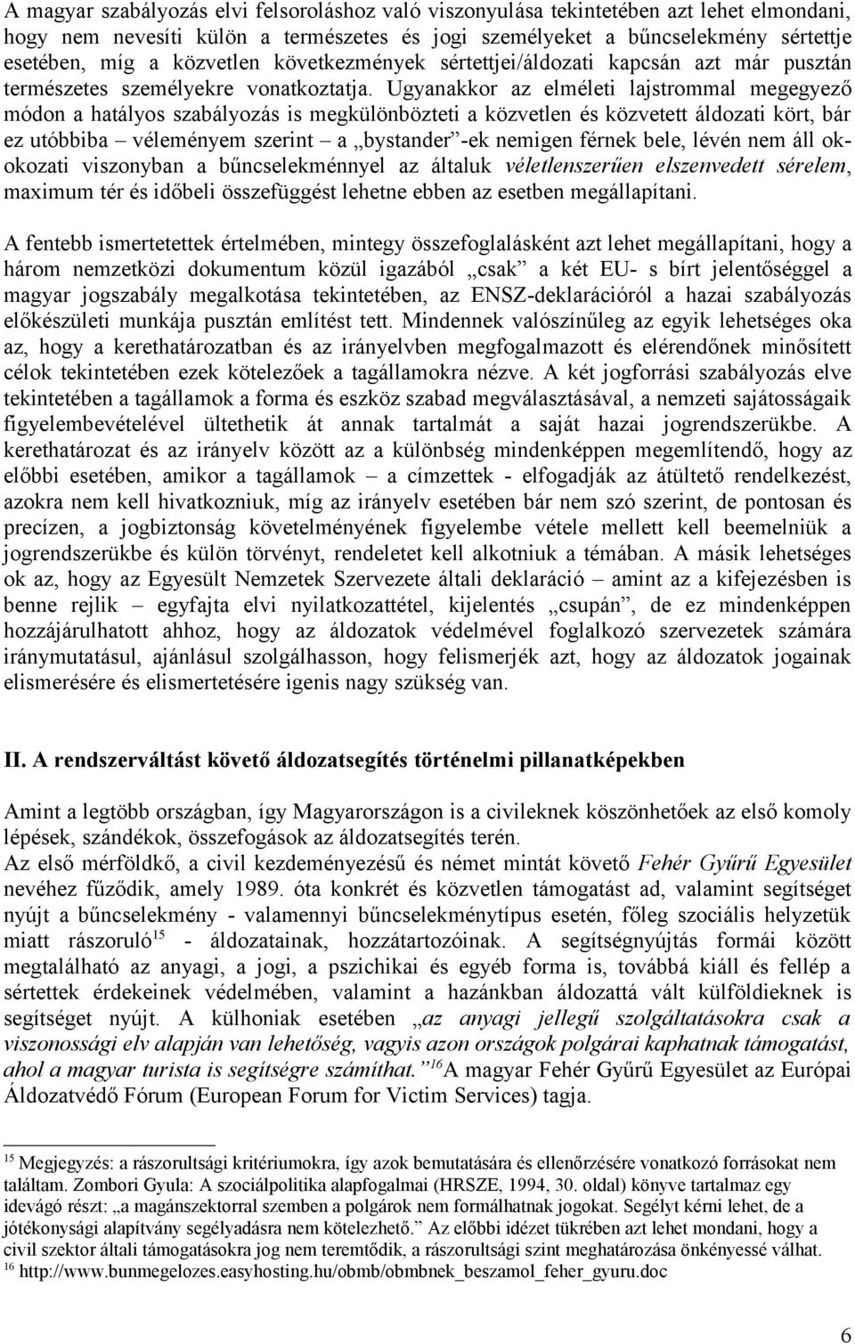 Ugyanakkor az elméleti lajstrommal megegyező módon a hatályos szabályozás is megkülönbözteti a közvetlen és közvetett áldozati kört, bár ez utóbbiba véleményem szerint a bystander -ek nemigen férnek