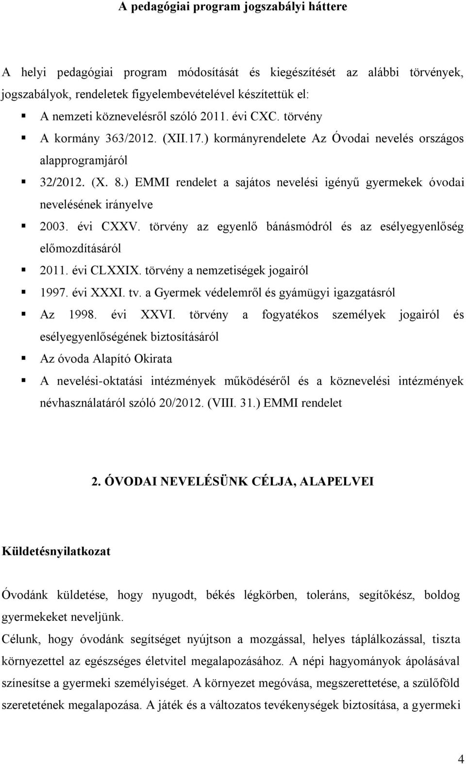 ) EMMI rendelet a sajátos nevelési igényű gyermekek óvodai nevelésének irányelve 2003. évi CXXV. törvény az egyenlő bánásmódról és az esélyegyenlőség előmozdításáról 2011. évi CLXXIX.