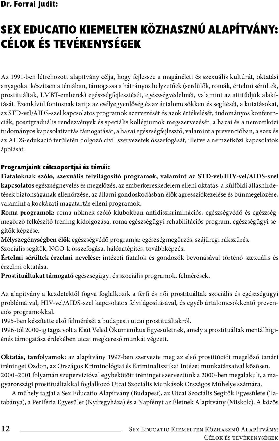 Ezenkívül fontosnak tartja az esélyegyenlőség és az ártalomcsökkentés segítését, a kutatásokat, az STD-vel/AIDS-szel kapcsolatos programok szervezését és azok értékelését, tudományos konferenciák,