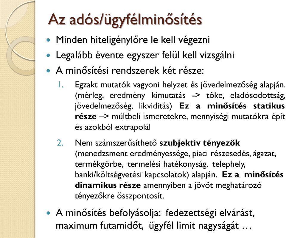 (mérleg, eredmény kimutatás -> tőke, eladósodottság, jövedelmezőség, likviditás) Ez a minősítés statikus része > múltbeli ismeretekre, mennyiségi mutatókra épít és azokból extrapolál 2.