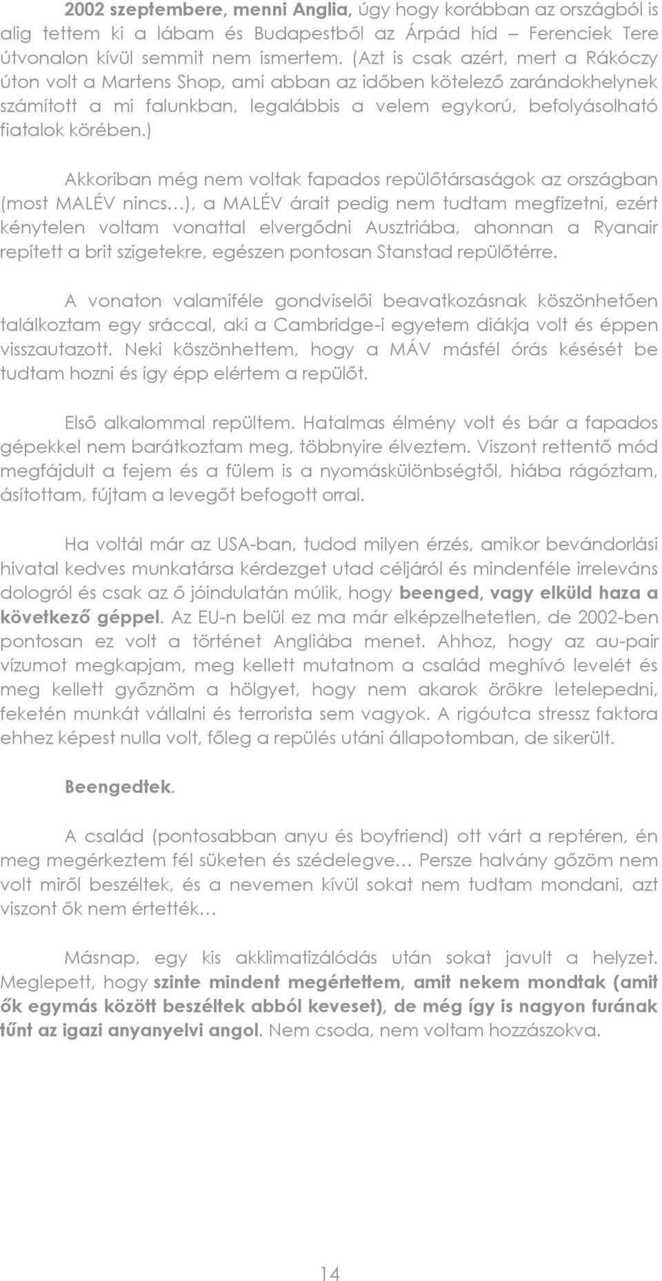 ) Akkoriban még nem voltak fapados repülőtársaságok az országban (most MALÉV nincs ), a MALÉV árait pedig nem tudtam megfizetni, ezért kénytelen voltam vonattal elvergődni Ausztriába, ahonnan a