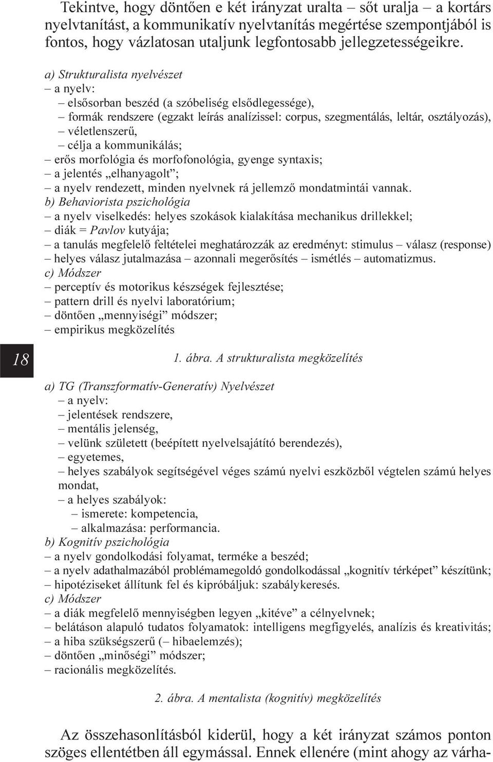 a) Strukturalista nyelvészet a nyelv: elsõsorban beszéd (a szóbeliség elsõdlegessége), formák rendszere (egzakt leírás analízissel: corpus, szegmentálás, leltár, osztályozás), véletlenszerû, célja a