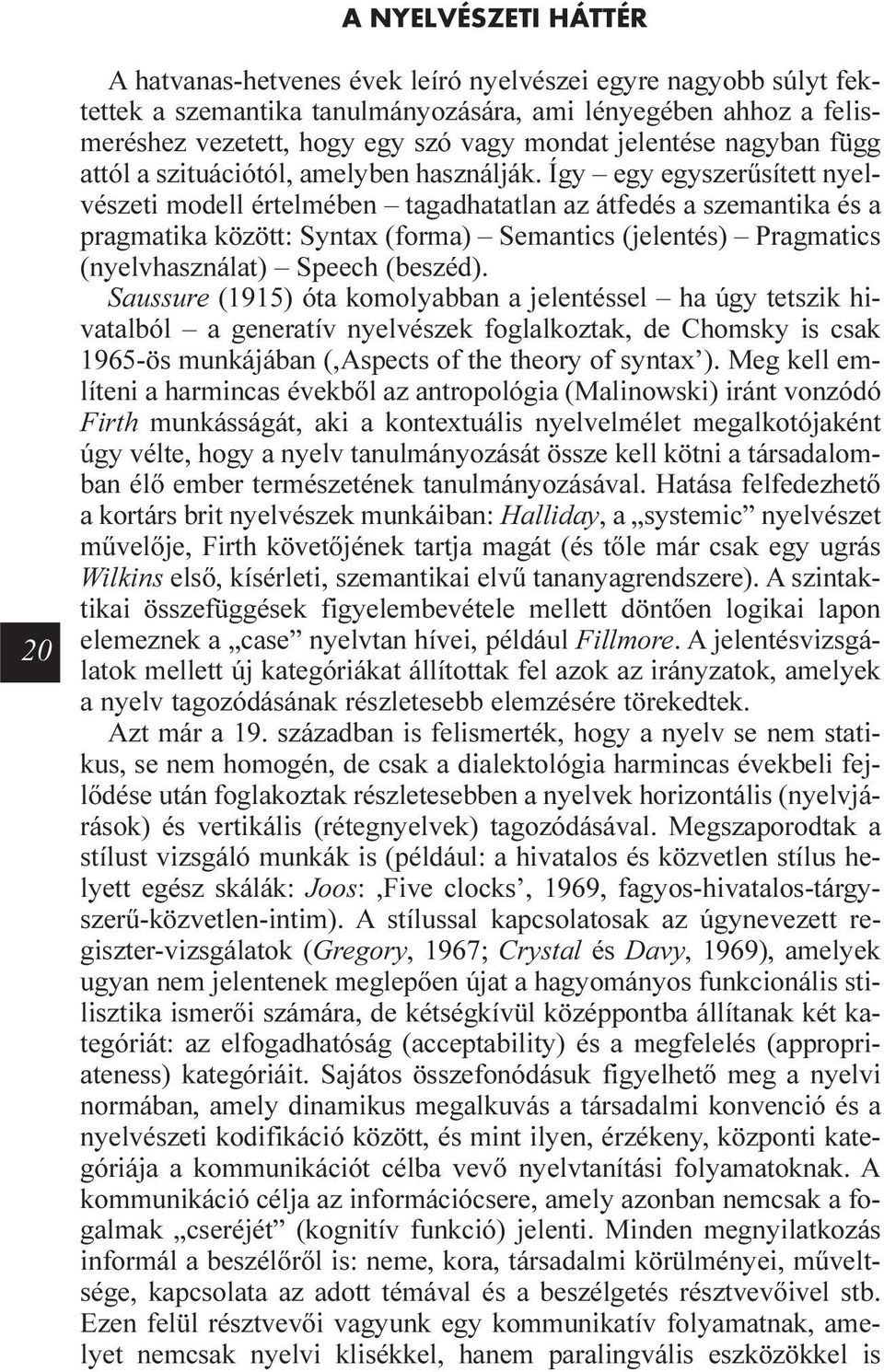 Így egy egyszerûsített nyelvészeti modell értelmében tagadhatatlan az átfedés a szemantika és a pragmatika között: Syntax (forma) Semantics (jelentés) Pragmatics (nyelvhasználat) Speech (beszéd).