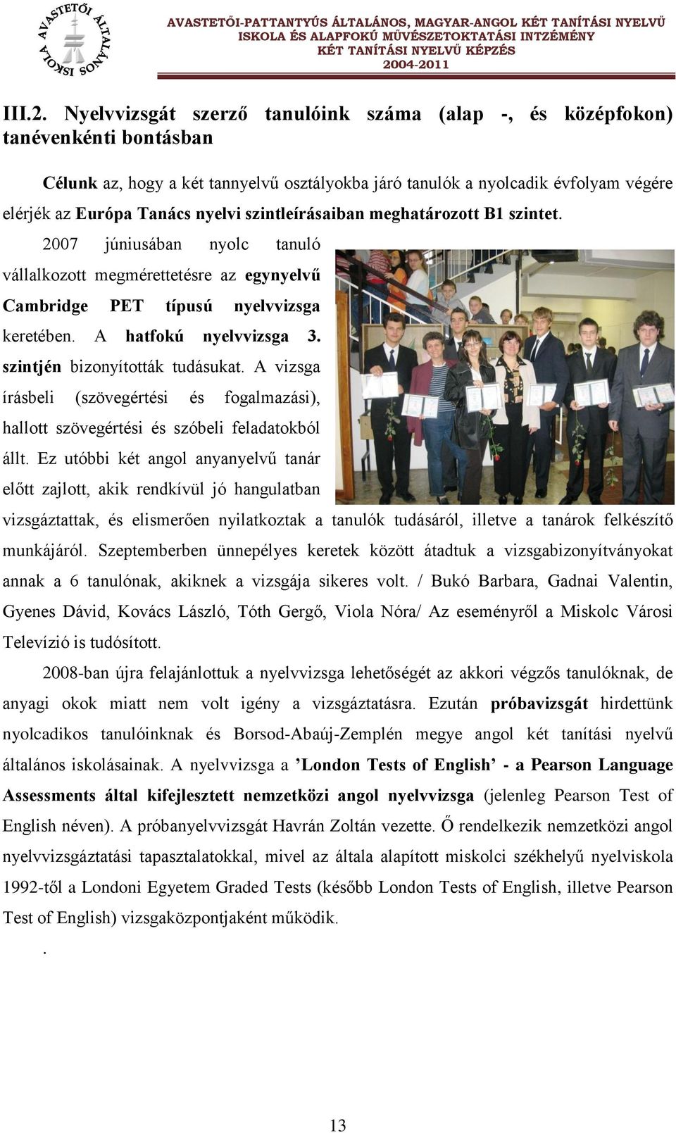 szintleírásaiban meghatározott B1 szintet. 2007 júniusában nyolc tanuló vállalkozott megmérettetésre az egynyelvű Cambridge PET típusú nyelvvizsga keretében. A hatfokú nyelvvizsga 3.