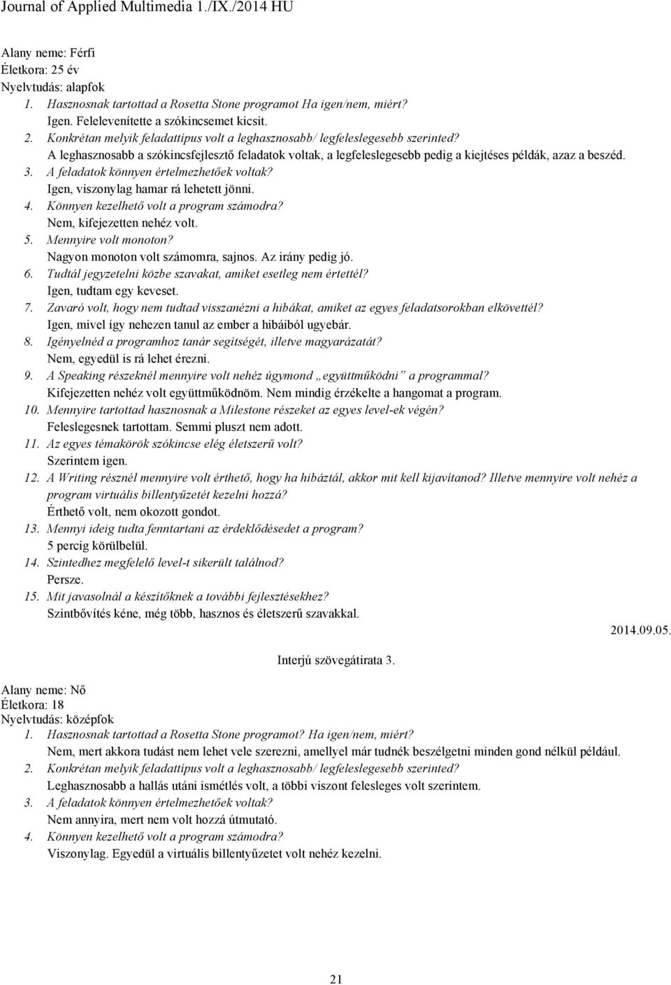 Igen, viszonylag hamar rá lehetett jönni. 4. Könnyen kezelhető volt a program számodra? Nem, kifejezetten nehéz volt. 5. Mennyire volt monoton? Nagyon monoton volt számomra, sajnos. Az irány pedig jó.