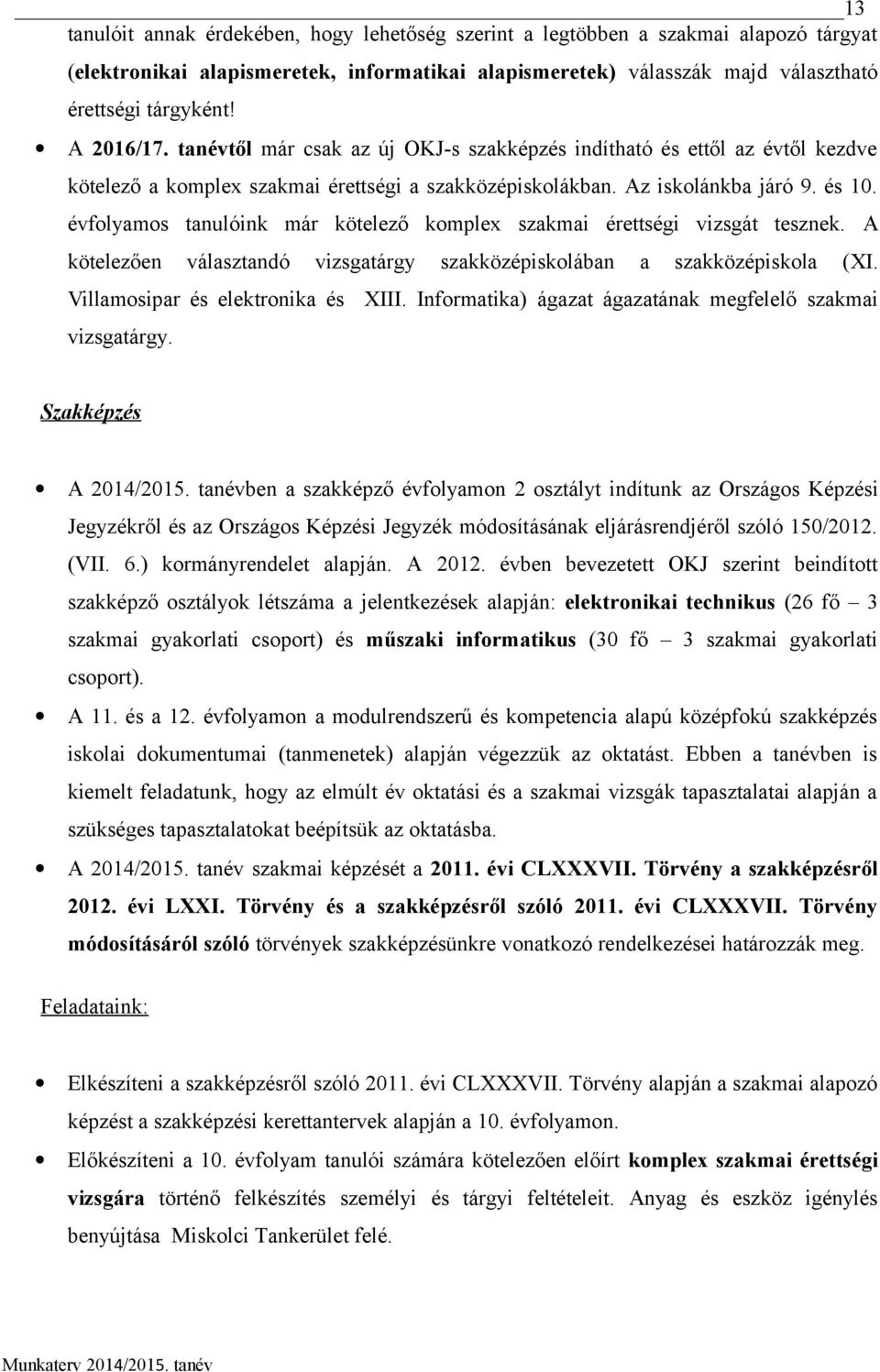 évfolyamos tanulóink már kötelező komplex szakmai érettségi vizsgát tesznek. A kötelezően választandó vizsgatárgy szakközépiskolában a szakközépiskola (XI. Villamosipar és elektronika és XIII.