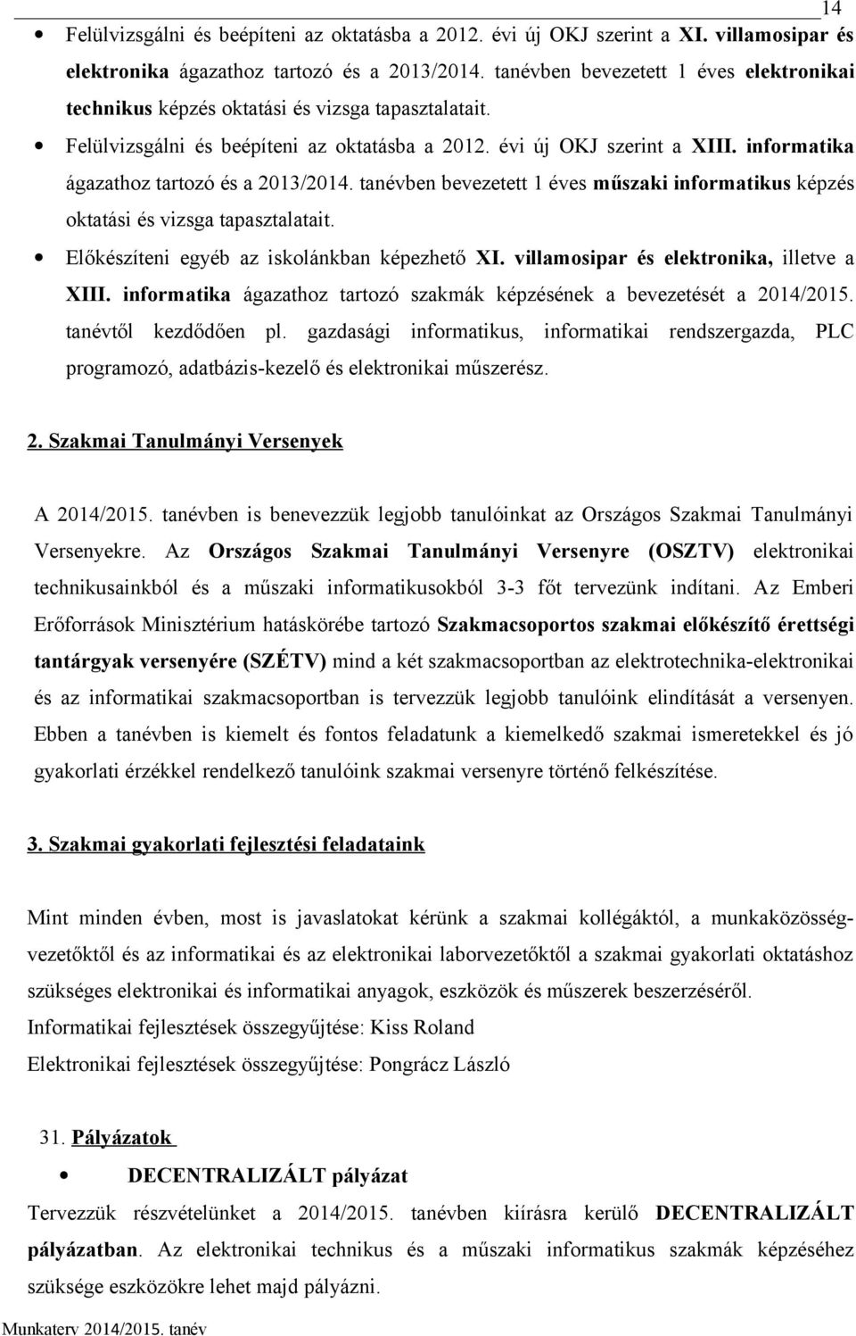 informatika ágazathoz tartozó és a 2013/2014. tanévben bevezetett 1 éves műszaki informatikus képzés oktatási és vizsga tapasztalatait. Előkészíteni egyéb az iskolánkban képezhető XI.