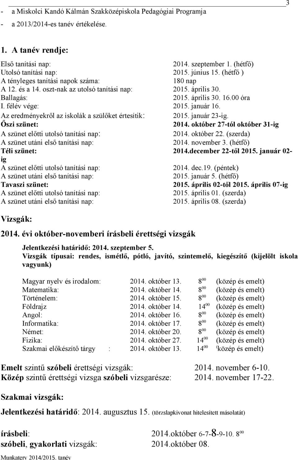 Az eredményekről az iskolák a szülőket értesítik: 2015. január 23-ig. Őszi szünet: 2014. október 27-tól október 31-ig A szünet előtti utolsó tanítási nap: 2014. október 22.