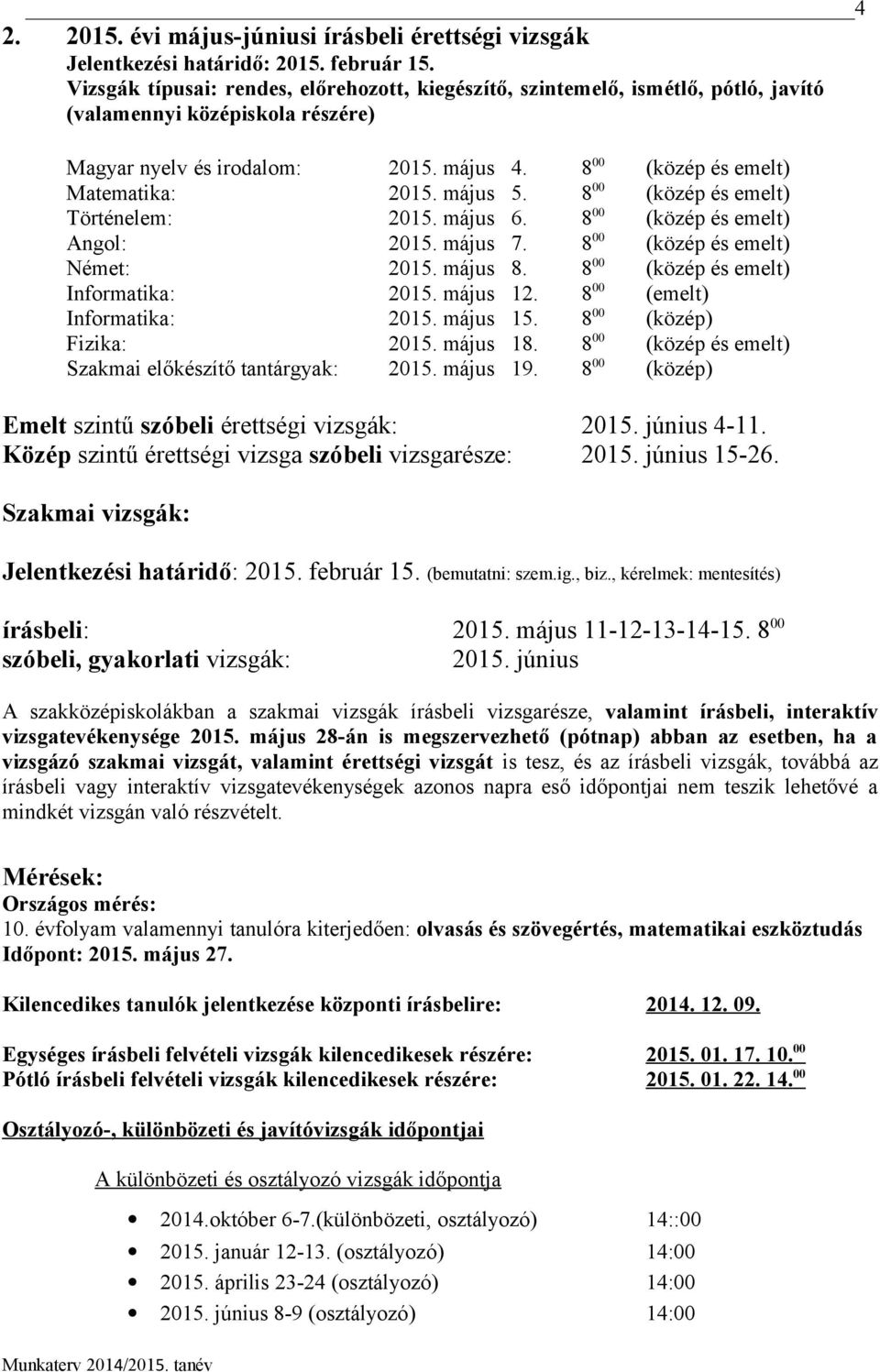 május 5. 8 00 (közép és emelt) Történelem: 2015. május 6. 8 00 (közép és emelt) Angol: 2015. május 7. 8 00 (közép és emelt) Német: 2015. május 8. 8 00 (közép és emelt) Informatika: 2015. május 12.