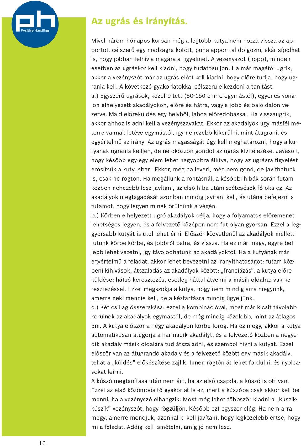 A vezényszót (hopp), minden esetben az ugráskor kell kiadni, hogy tudatosuljon. Ha már magától ugrik, akkor a vezényszót már az ugrás előtt kell kiadni, hogy előre tudja, hogy ugrania kell.