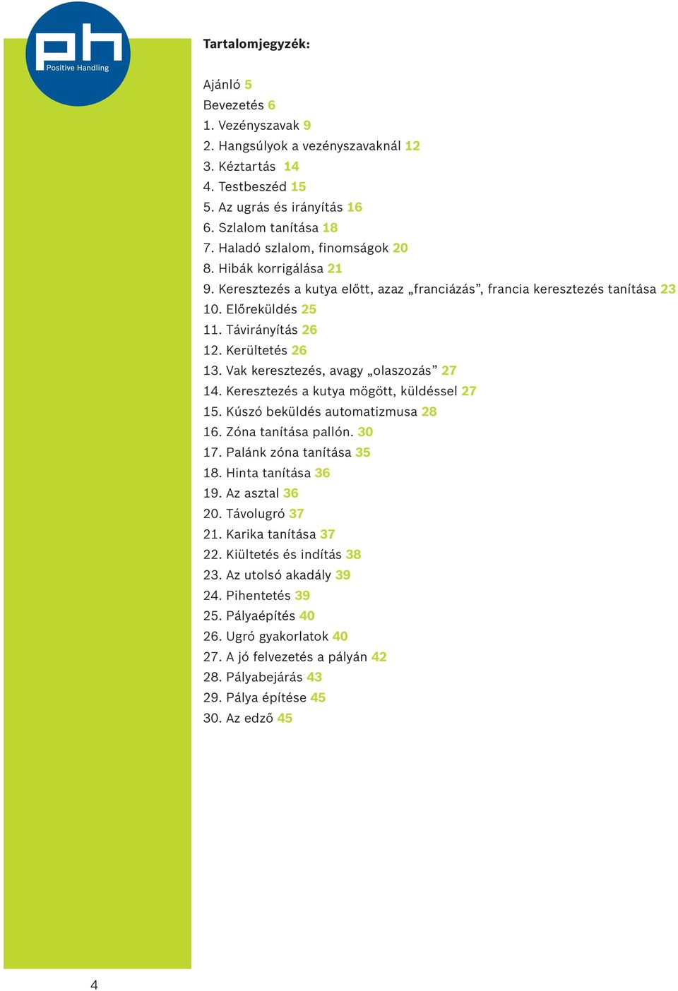 Vak keresztezés, avagy olaszozás 27 14. Keresztezés a kutya mögött, küldéssel 27 15. Kúszó beküldés automatizmusa 28 16. Zóna tanítása pallón. 30 17. Palánk zóna tanítása 35 18. Hinta tanítása 36 19.