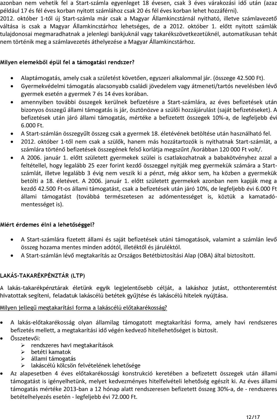 előtt nyitott számlák tulajdonosai megmaradhatnak a jelenlegi bankjuknál vagy takarékszövetkezetüknél, automatikusan tehát nem történik meg a számlavezetés áthelyezése a Magyar Államkincstárhoz.