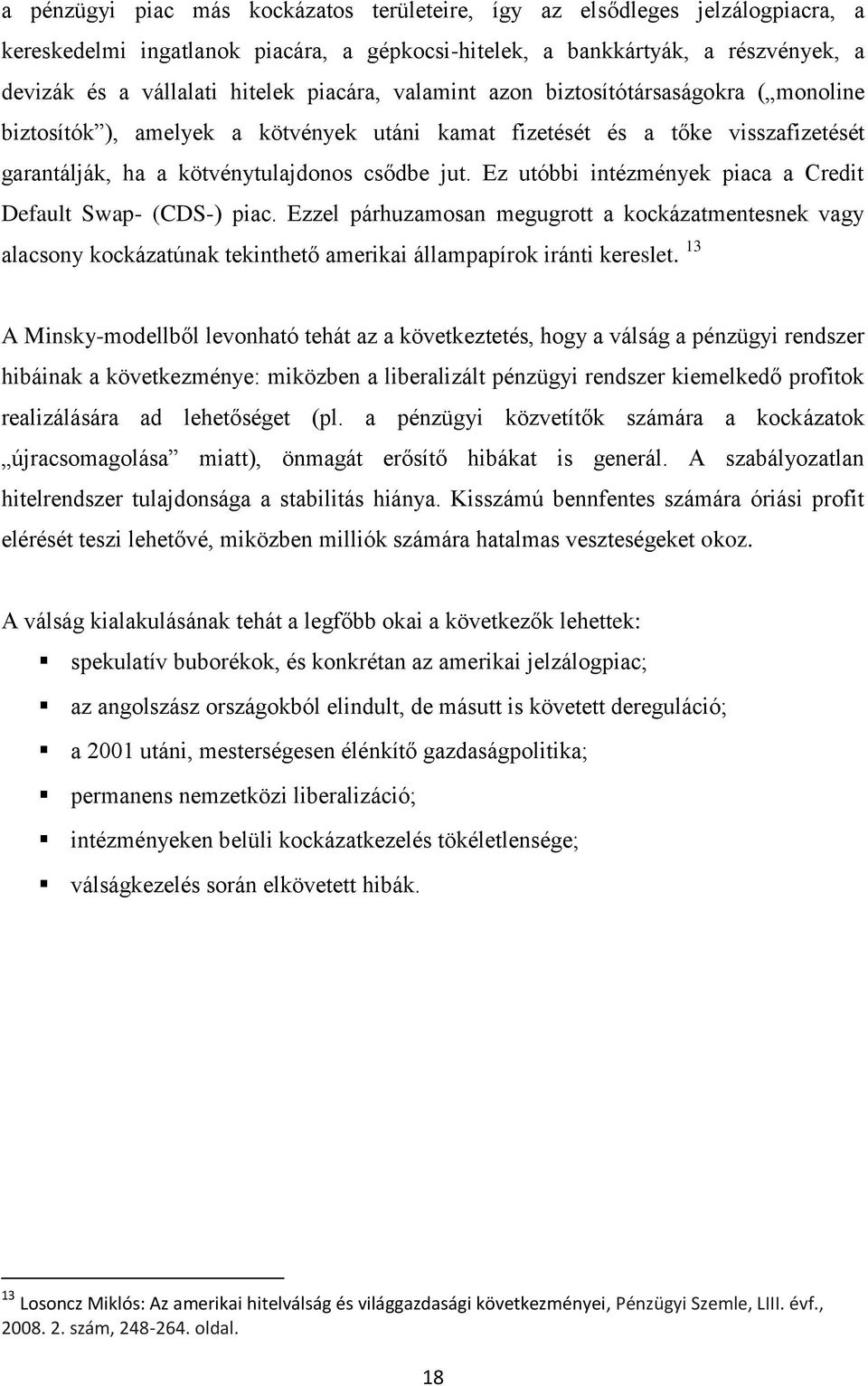 Ez utóbbi intézmények piaca a Credit Default Swap- (CDS-) piac. Ezzel párhuzamosan megugrott a kockázatmentesnek vagy alacsony kockázatúnak tekinthető amerikai állampapírok iránti kereslet.