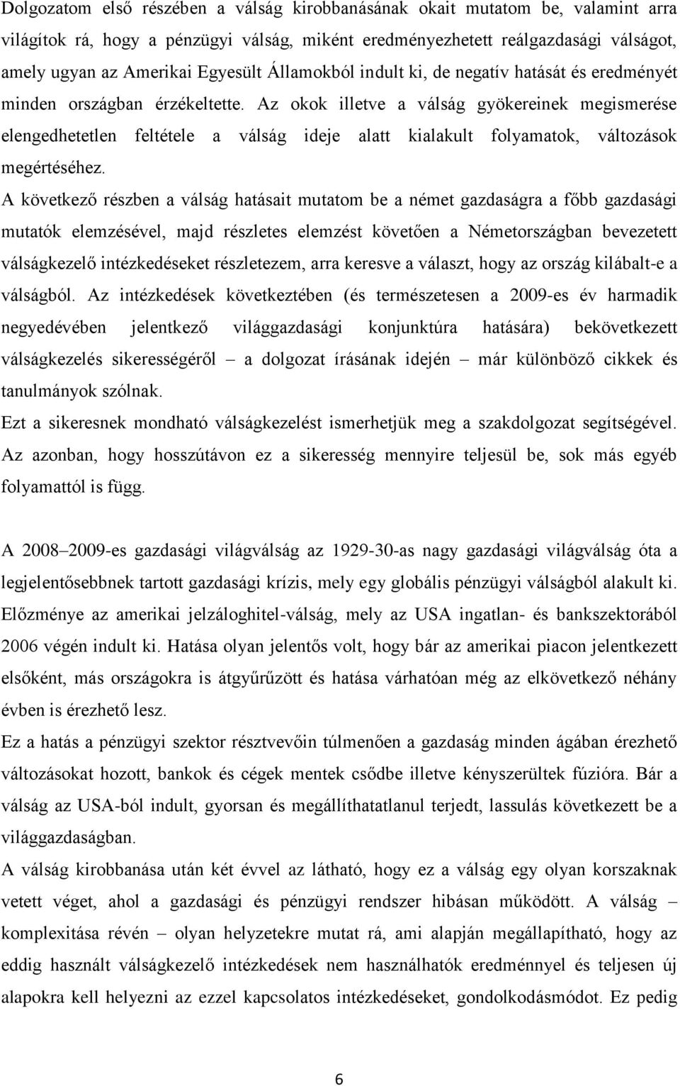 Az okok illetve a válság gyökereinek megismerése elengedhetetlen feltétele a válság ideje alatt kialakult folyamatok, változások megértéséhez.