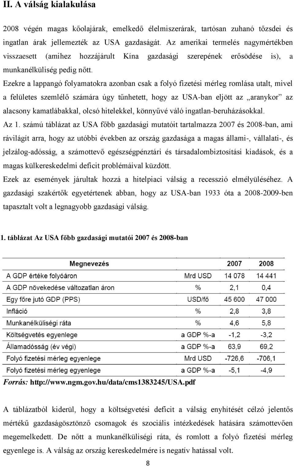 Ezekre a lappangó folyamatokra azonban csak a folyó fizetési mérleg romlása utalt, mivel a felületes szemlélő számára úgy tűnhetett, hogy az USA-ban eljött az aranykor az alacsony kamatlábakkal,