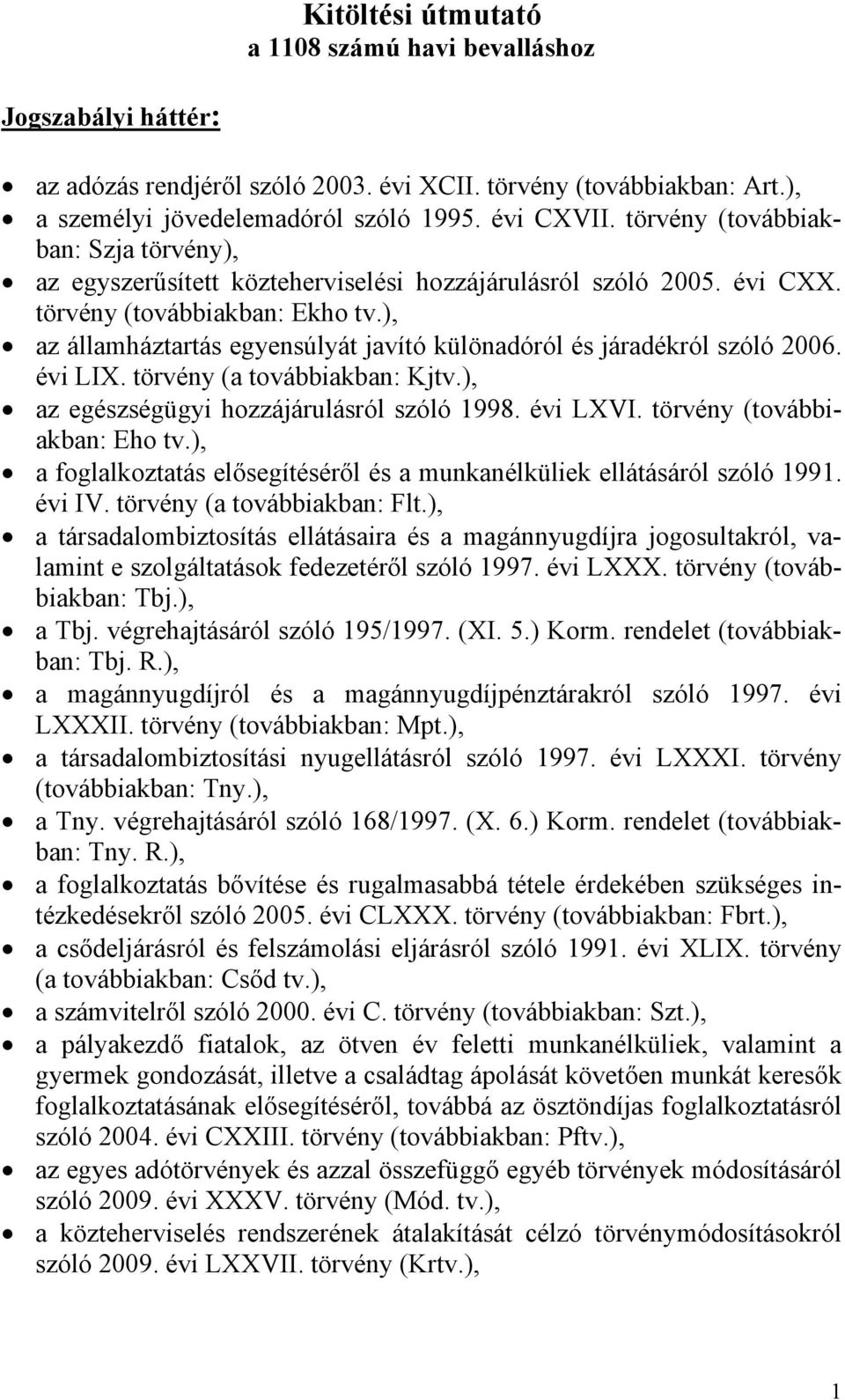 ), az államháztartás egyensúlyát javító különadóról és járadékról szóló 2006. évi LIX. törvény (a továbbiakban: Kjtv.), az egészségügyi hozzájárulásról szóló 1998. évi LXVI.