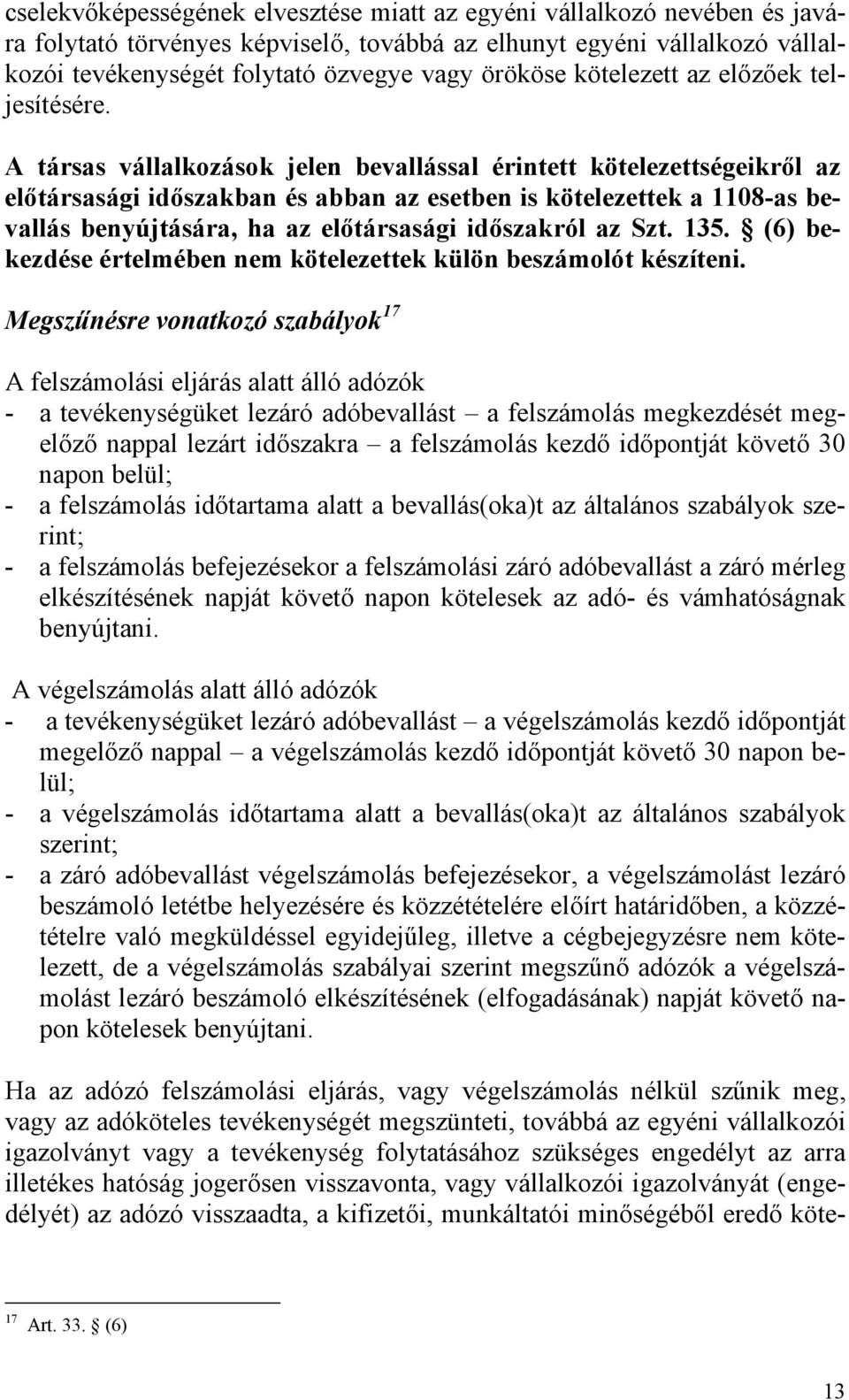 A társas vállalkozások jelen bevallással érintett kötelezettségeikről az előtársasági időszakban és abban az esetben is kötelezettek a 1108-as bevallás benyújtására, ha az előtársasági időszakról az