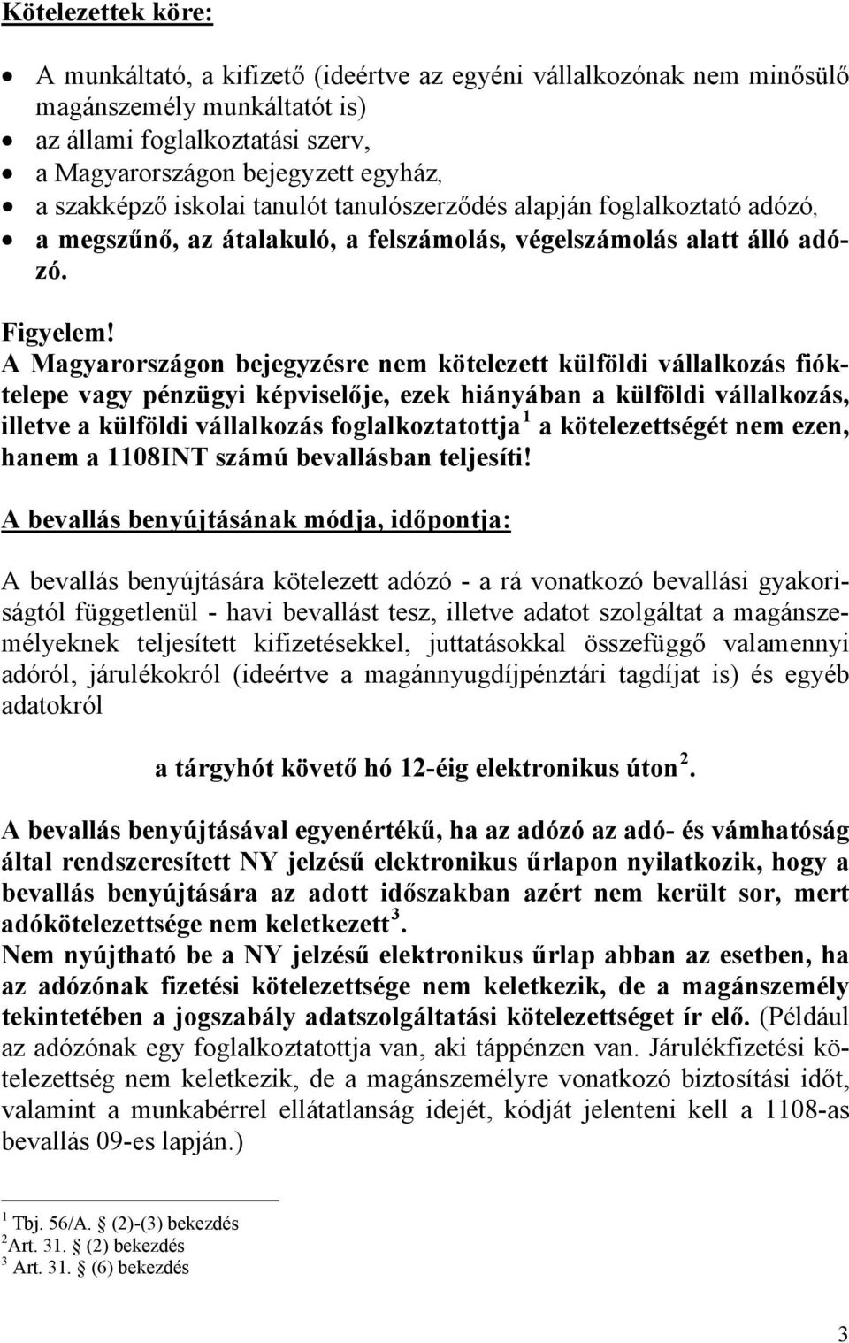 A Magyarországon bejegyzésre nem kötelezett külföldi vállalkozás fióktelepe vagy pénzügyi képviselője, ezek hiányában a külföldi vállalkozás, illetve a külföldi vállalkozás foglalkoztatottja 1 a