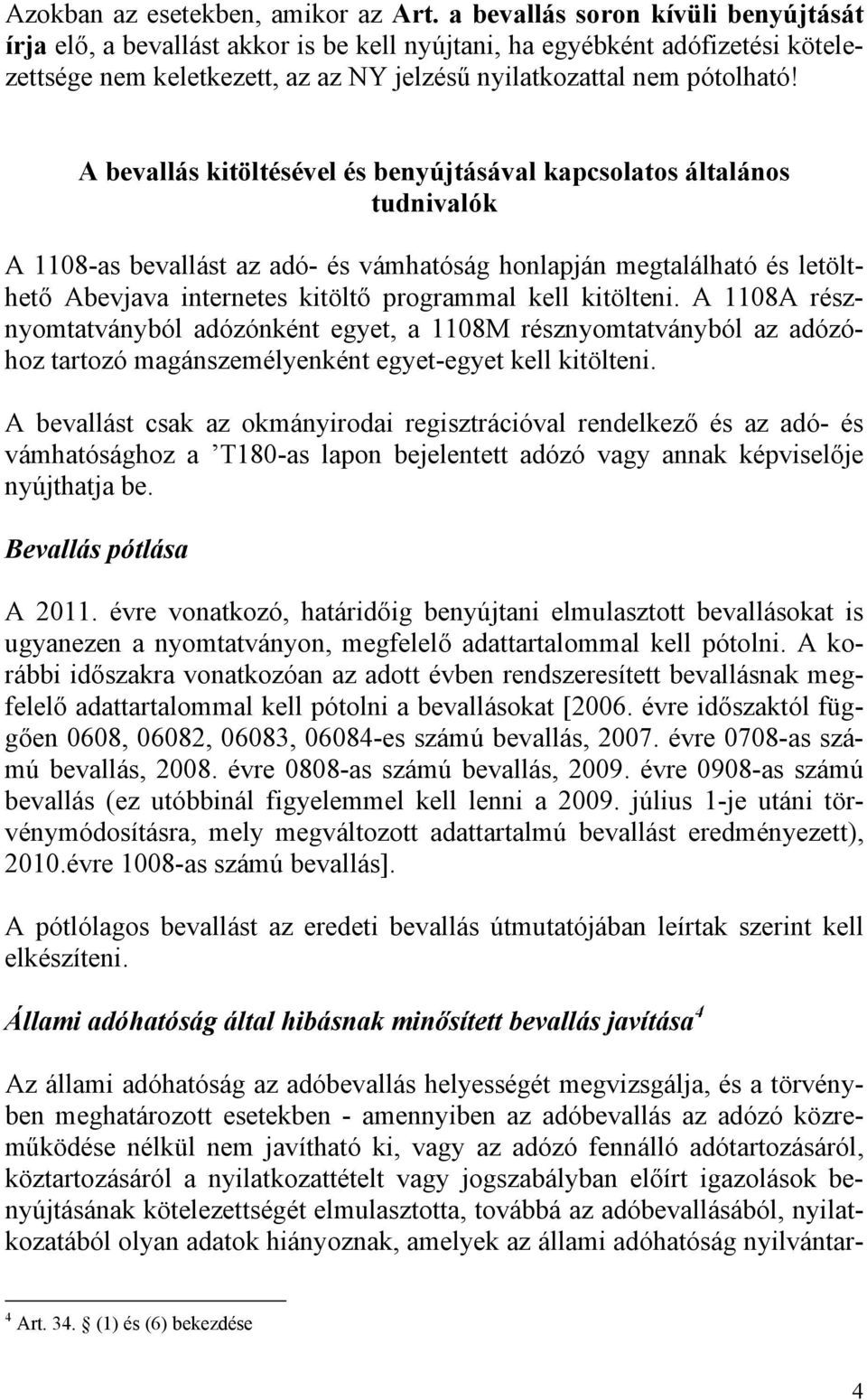 A bevallás kitöltésével és benyújtásával kapcsolatos általános tudnivalók A 1108-as bevallást az adó- és vámhatóság honlapján megtalálható és letölthető Abevjava internetes kitöltő programmal kell