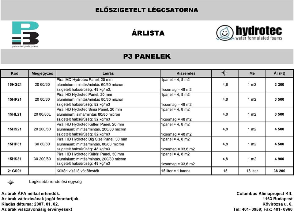 mm aluminium: mintás/mintás, 200/80 micron Piral HD Hydrotec Big Size Panel, 30 mm aluminium: mintás/mintás, 80/80 micron szigetelt habsűrűség: 48 kg/m3 Piral HD Hydrotec Kültéri Panel, 30 mm