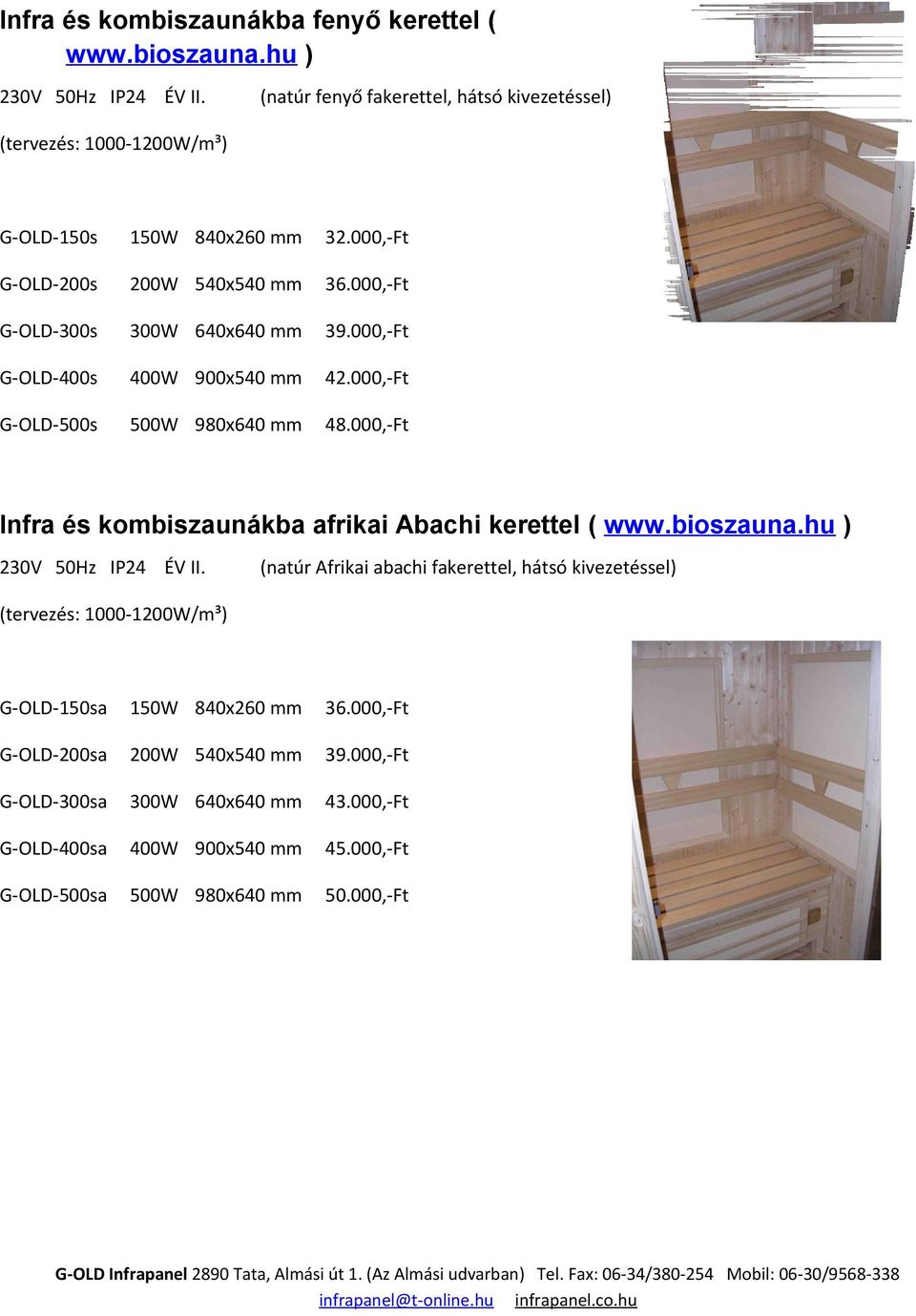 000,-Ft G-OLD-400s 400W 900x540 mm 42.000,-Ft G-OLD-500s 500W 980x640 mm 48.000,-Ft Infra és kombiszaunákba afrikai Abachi kerettel ( www.bioszauna.hu ) 230V 50Hz IP24 ÉV II.