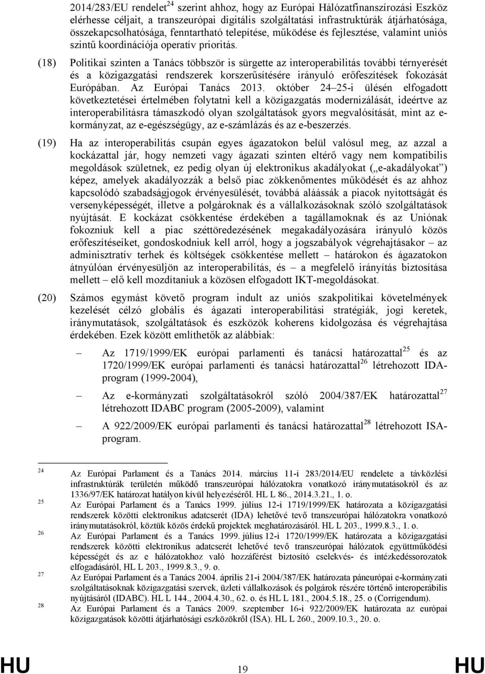 (18) Politikai szinten a Tanács többször is sürgette az interoperabilitás további térnyerését és a közigazgatási rendszerek korszerűsítésére irányuló erőfeszítések fokozását Európában.