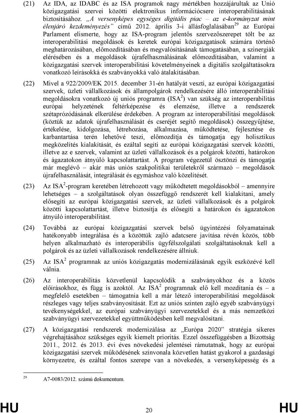 április 3-i állásfoglalásában 29 az Európai Parlament elismerte, hogy az ISA-program jelentős szervezőszerepet tölt be az interoperabilitási megoldások és keretek európai közigazgatások számára