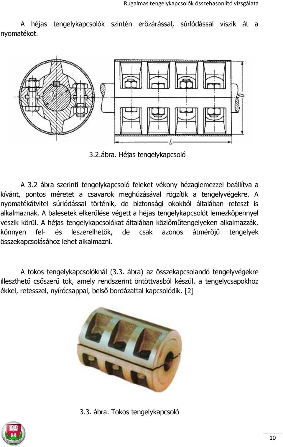 A nyomatékátvitel súrlódással történik, de biztonsági okokból általában reteszt is alkalmaznak. A balesetek elkerülése végett a héjas tengelykapcsolót lemezköpennyel veszik körül.