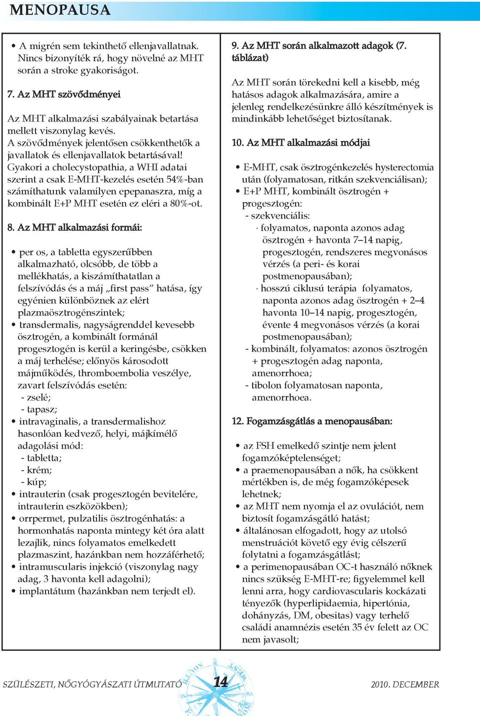 Gyakori a cholecystopathia, a WHI adatai szerint a csak E-MHT-kezelés esetén 54%-ban számíthatunk valamilyen epepanaszra, míg a kombinált E+P MHT esetén ez eléri a 80