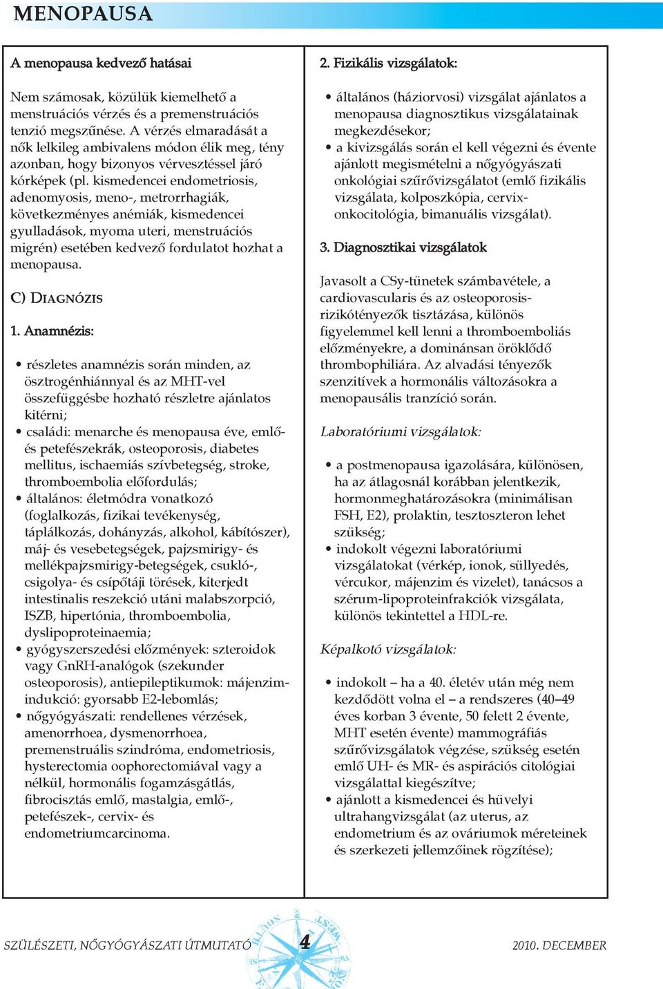 kismedencei endometriosis, adenomyosis, meno-, metrorrhagiák, következményes anémiák, kismedencei gyulladások, myoma uteri, menstruációs migrén) esetében kedvezõ fordulatot hozhat a menopausa.