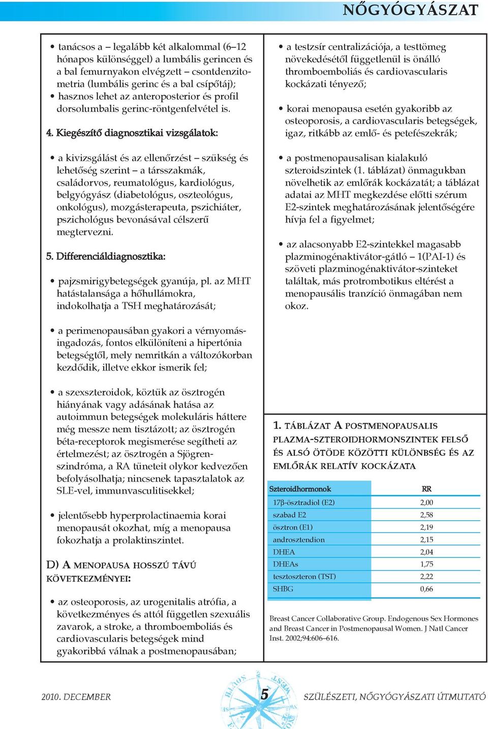 Kiegészítõ diagnosztikai vizsgálatok: a kivizsgálást és az ellenõrzést szükség és lehetõség szerint a társszakmák, családorvos, reumatológus, kardiológus, belgyógyász (diabetológus, oszteológus,