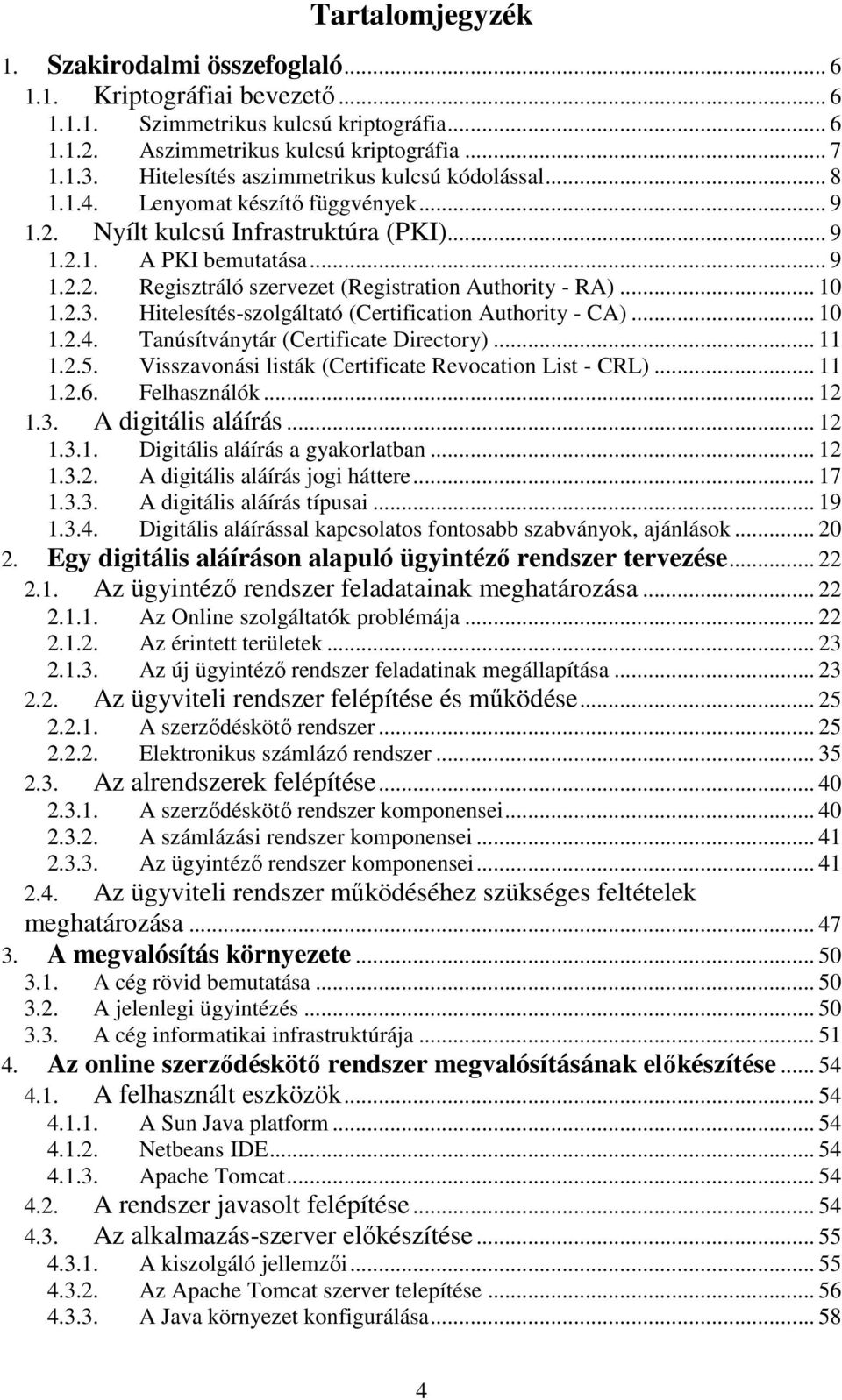 .. 10 1.2.3. Hitelesítés-szolgáltató (Certification Authority - CA)... 10 1.2.4. Tanúsítványtár (Certificate Directory)... 11 1.2.5. Visszavonási listák (Certificate Revocation List - CRL)... 11 1.2.6.