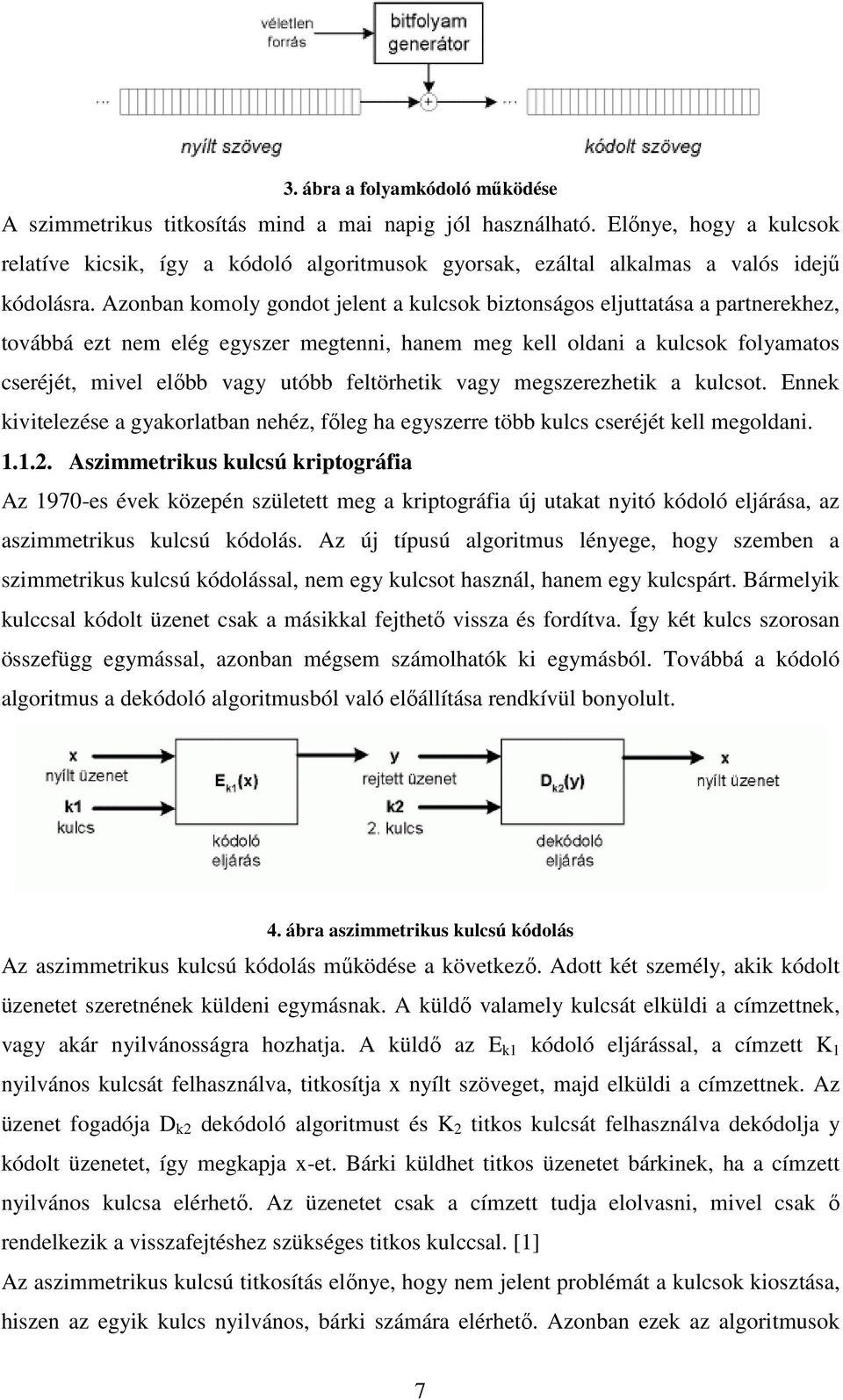 Azonban komoly gondot jelent a kulcsok biztonságos eljuttatása a partnerekhez, továbbá ezt nem elég egyszer megtenni, hanem meg kell oldani a kulcsok folyamatos cseréjét, mivel előbb vagy utóbb