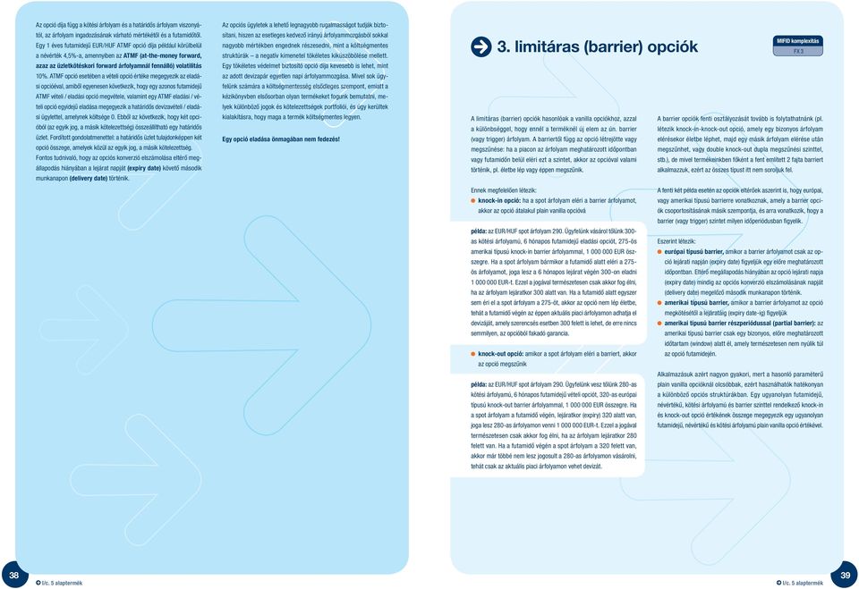 ATMF opció esetében a vételi opció értéke megegyezik az eladási opcióéval, amibôl egyenesen következik, hogy egy azonos futamidejû ATMF vételi / eladási opció megvétele, valamint egy ATMF eladási /