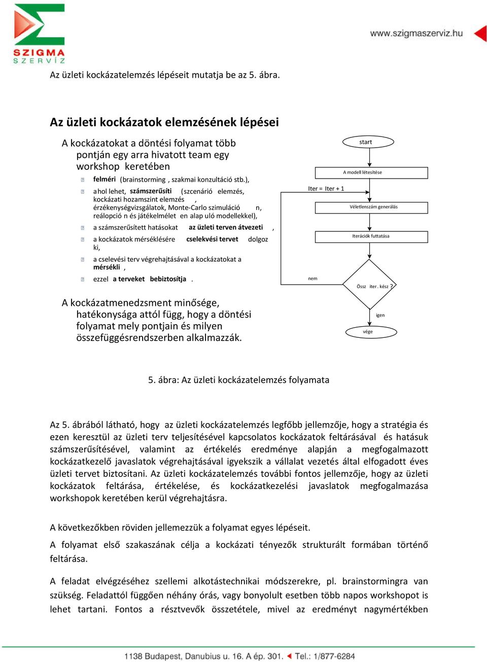 ), a hol lehet, számszerűsíti ( szcenárió elemzés, kockázati hozamszint elemzés, érzékenységvizsgálatok, Monte-Carlo szimuláció n, reálopció n és játékelmélet en alap u ló modellekkel), a