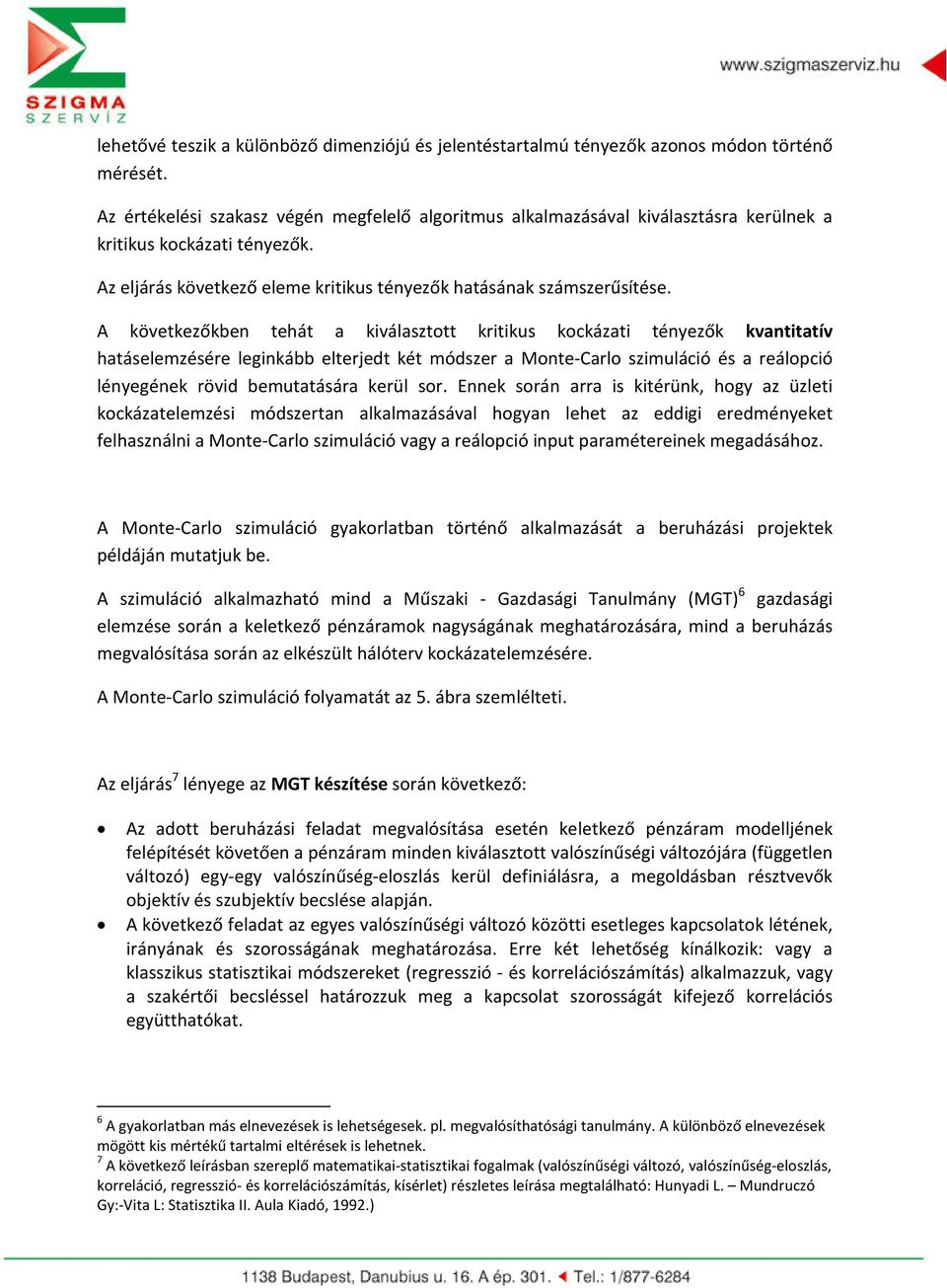 A következőkben tehát a kiválasztott kritikus kockázati tényezők kvantitatív hatáselemzésére leginkább elterjedt két módszer a Monte-Carlo szimuláció és a reálopció lényegének rövid bemutatására