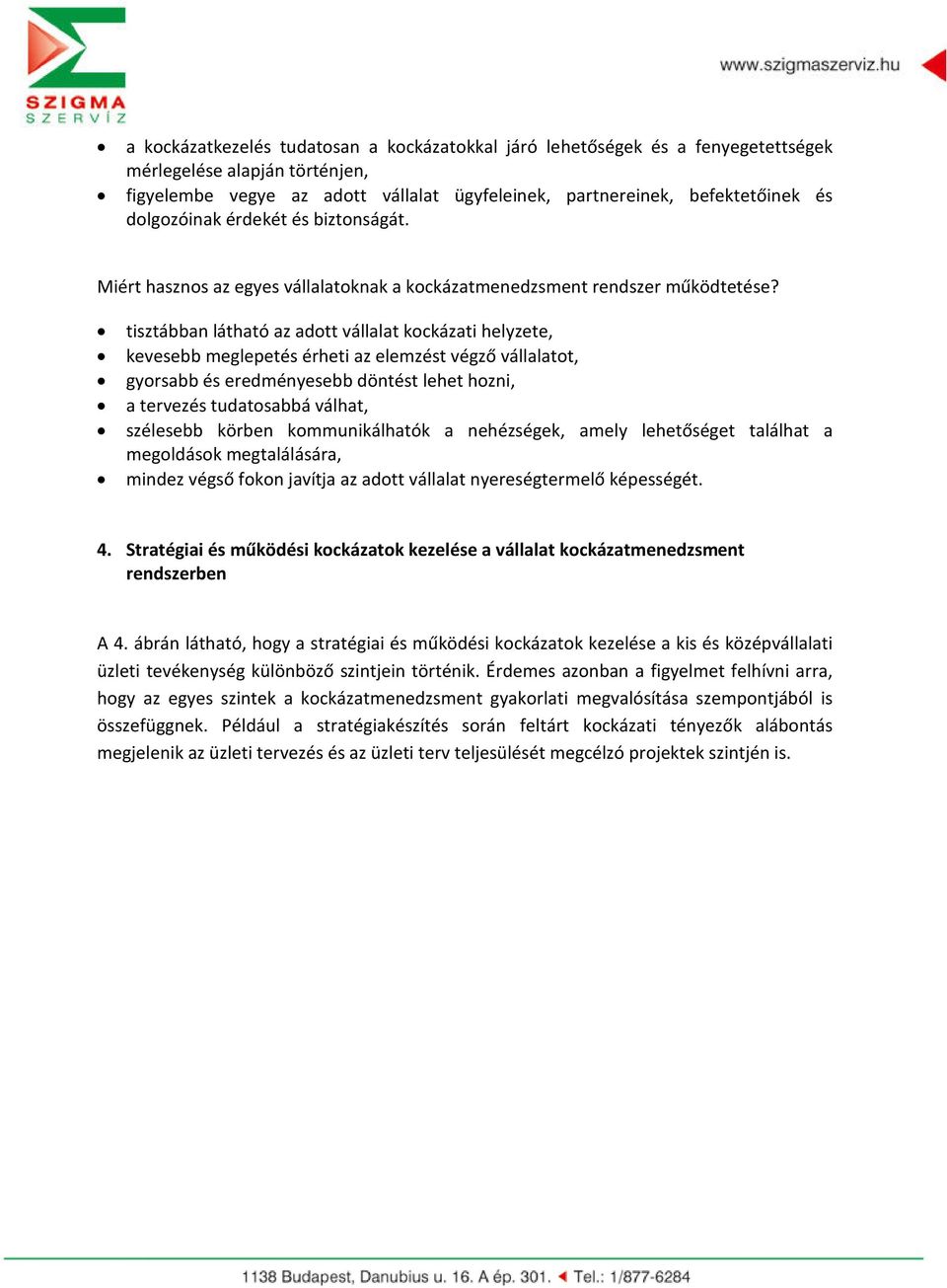 tisztábban látható az adott vállalat kockázati helyzete, kevesebb meglepetés érheti az elemzést végző vállalatot, gyorsabb és eredményesebb döntést lehet hozni, a tervezés tudatosabbá válhat,