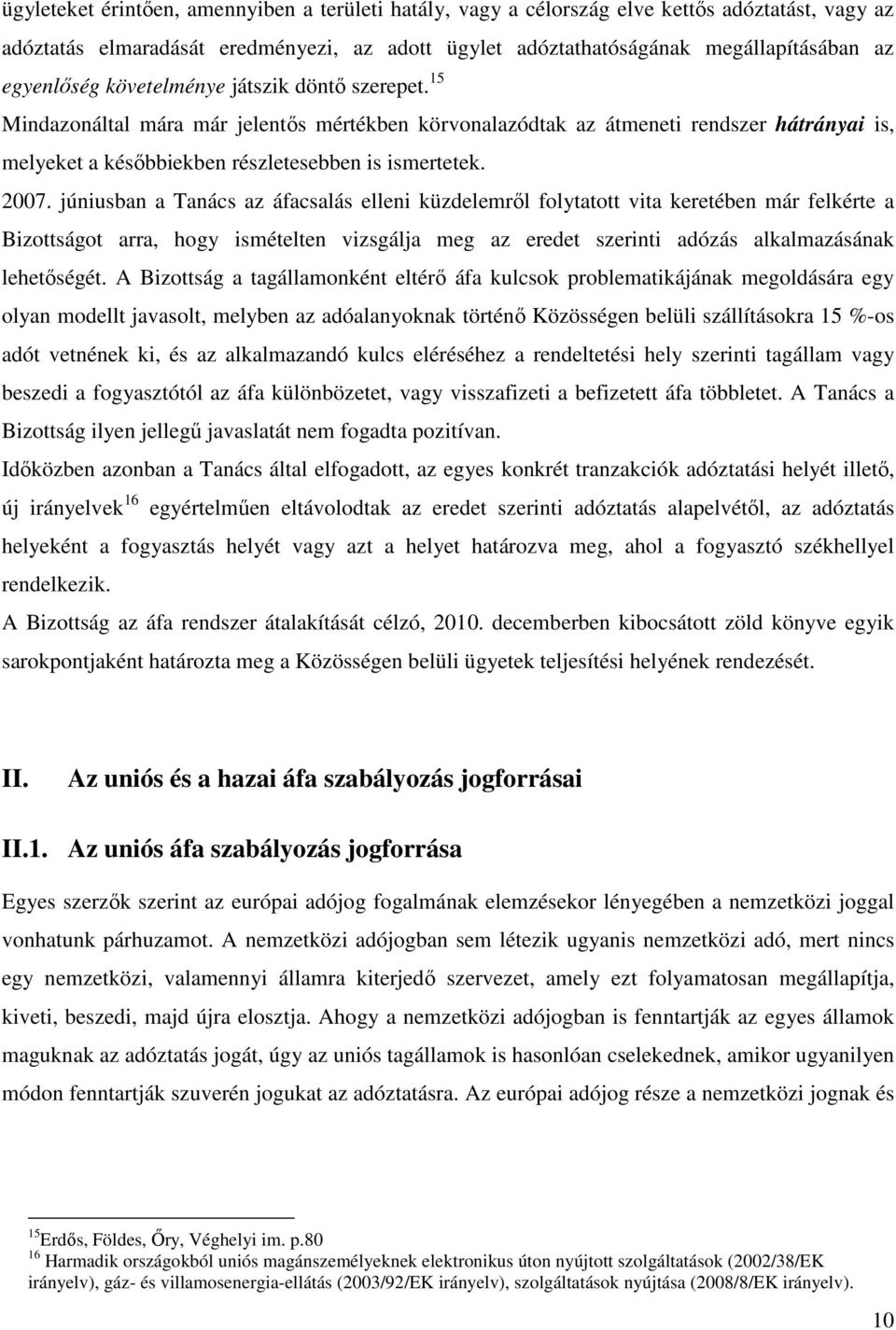 2007. júniusban a Tanács az áfacsalás elleni küzdelemről folytatott vita keretében már felkérte a Bizottságot arra, hogy ismételten vizsgálja meg az eredet szerinti adózás alkalmazásának lehetőségét.