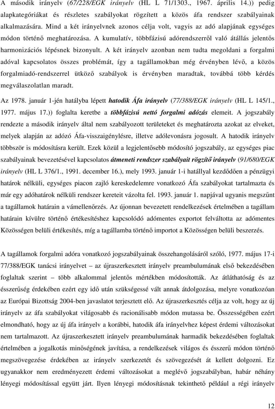 A két irányelv azonban nem tudta megoldani a forgalmi adóval kapcsolatos összes problémát, így a tagállamokban még érvényben lévő, a közös forgalmiadó-rendszerrel ütköző szabályok is érvényben