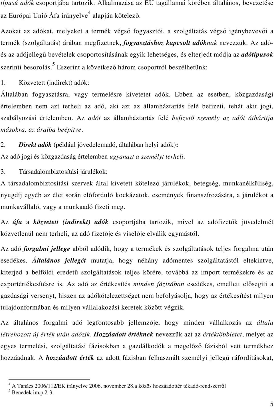 Az adóés az adójellegű bevételek csoportosításának egyik lehetséges, és elterjedt módja az adótípusok szerinti besorolás. 5 Eszerint a következő három csoportról beszélhetünk: 1.