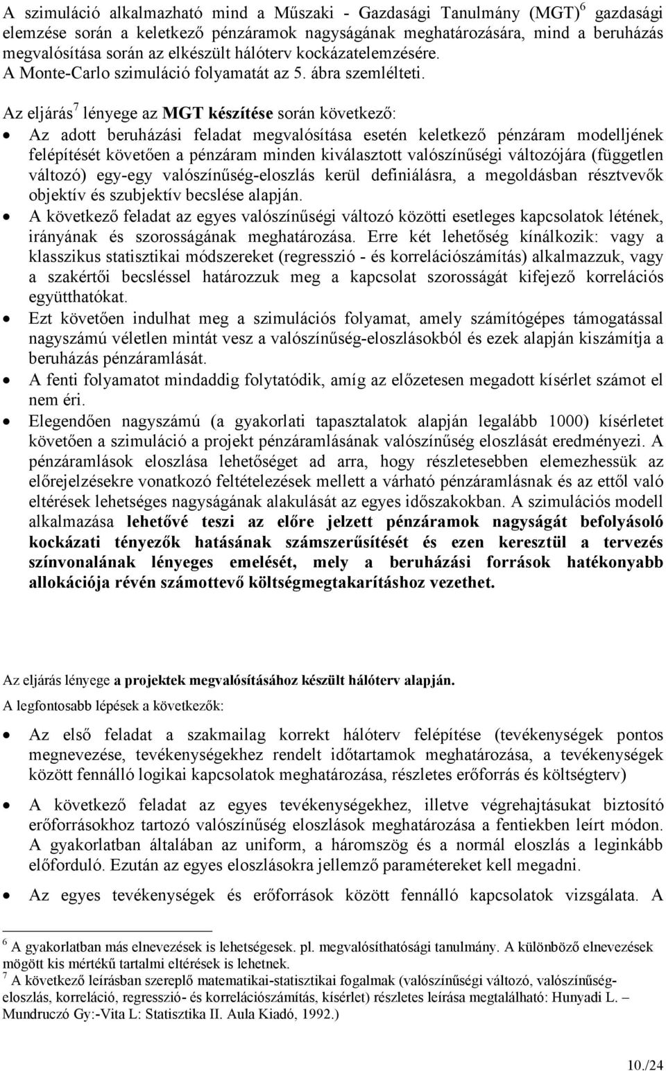 Az eljárás 7 lényege az MGT készítése során következı: Az adott beruházási feladat megvalósítása esetén keletkezı pénzáram modelljének felépítését követıen a pénzáram minden kiválasztott