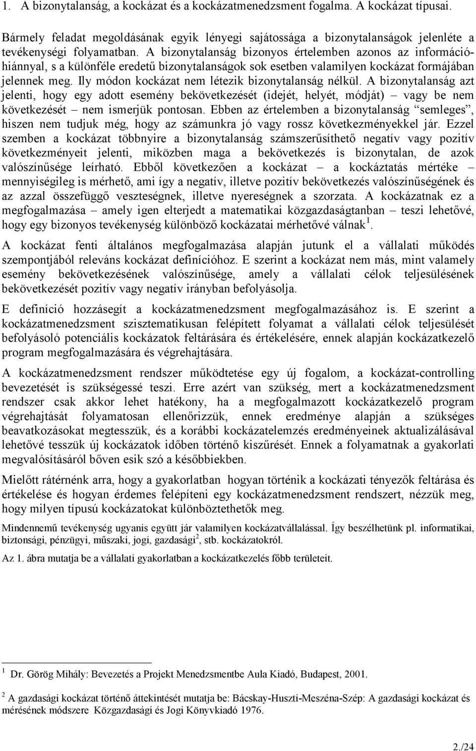 Ily módon kockázat nem létezik bizonytalanság nélkül. A bizonytalanság azt jelenti, hogy egy adott esemény bekövetkezését (idejét, helyét, módját) vagy be nem következését nem ismerjük pontosan.