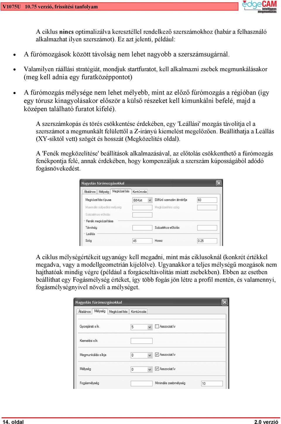 Valamilyen ráállási stratégiát, mondjuk startfuratot, kell alkalmazni zsebek megmunkálásakor (meg kell adnia egy furatközéppontot) A fúrómozgás mélysége nem lehet mélyebb, mint az előző fúrómozgás a