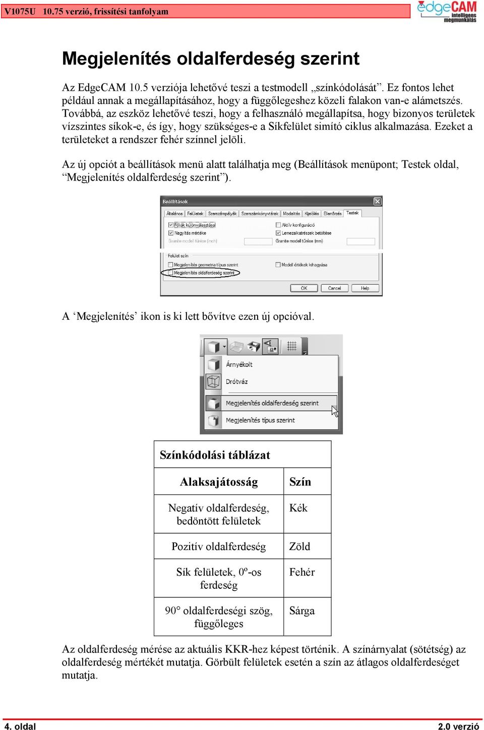 Továbbá, az eszköz lehetővé teszi, hogy a felhasználó megállapítsa, hogy bizonyos területek vízszintes síkok-e, és így, hogy szükséges-e a Síkfelület simító ciklus alkalmazása.